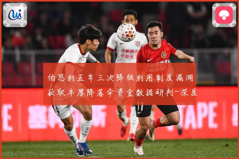 伯恩利五年三次降级利用制度漏洞获取丰厚降落伞资金数据研判-深度解析
