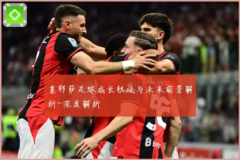 基耶萨足球成长轨迹与未来前景解析-深度解析