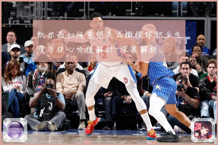 凯尔西如何重塑美式橄榄球职业生涯与核心价值解析-深度解析