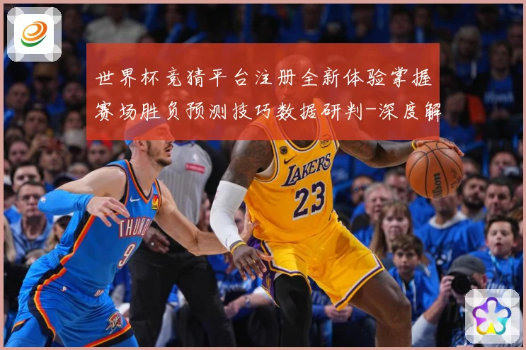 世界杯竞猜平台注册全新体验掌握赛场胜负预测技巧数据研判-深度解析