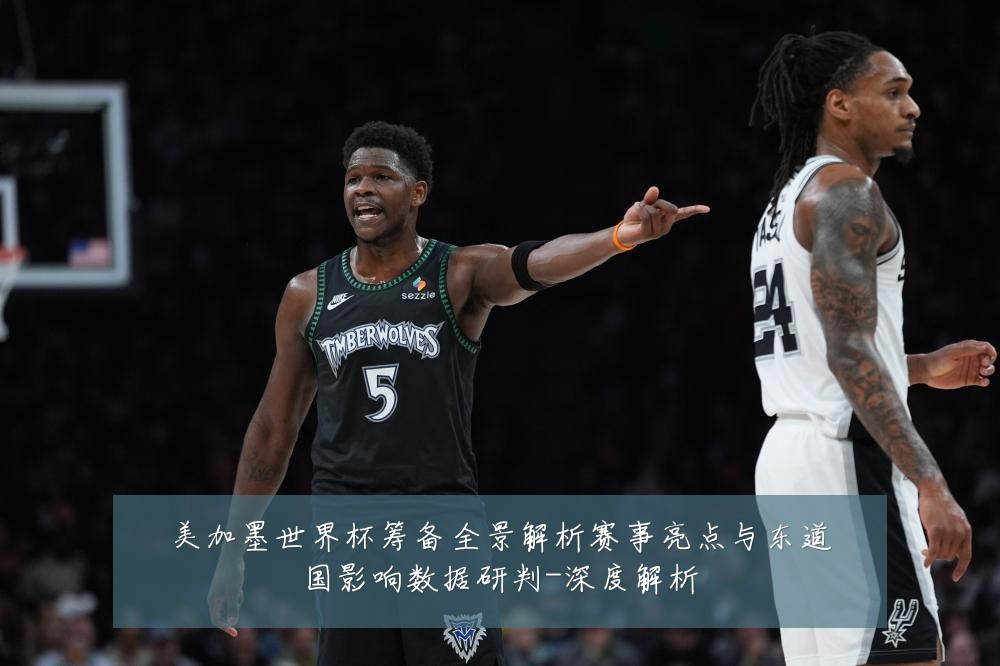 美加墨世界杯筹备全景解析赛事亮点与东道国影响数据研判-深度解析