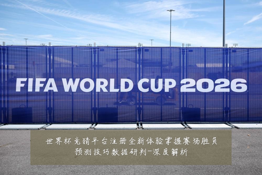 世界杯竞猜平台注册全新体验掌握赛场胜负预测技巧数据研判-深度解析
