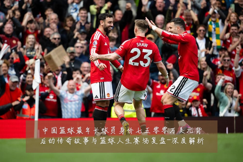 中国篮球最年长球员身价七五零零万美元背后的传奇故事与篮球人生赛场复盘-深度解析