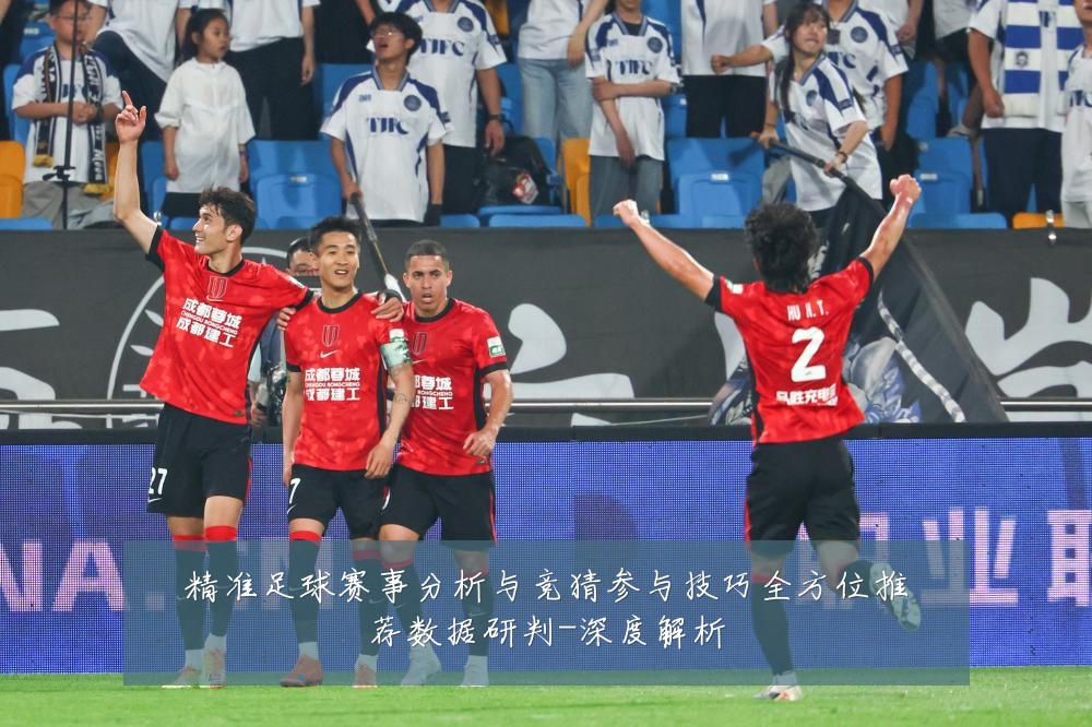 精准足球赛事分析与竞猜参与技巧全方位推荐数据研判-深度解析